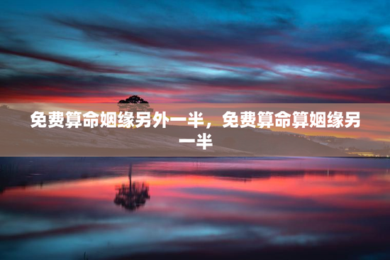 免费算命姻缘另外一半，免费算命算姻缘另一半