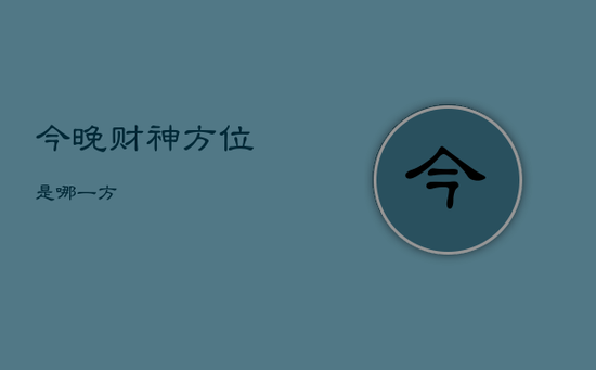 今晚财神方位是哪一方 今晚财神方位是哪一方