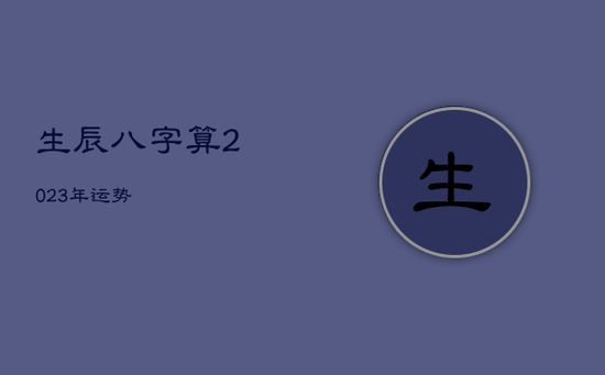 生辰八字算2023年运势