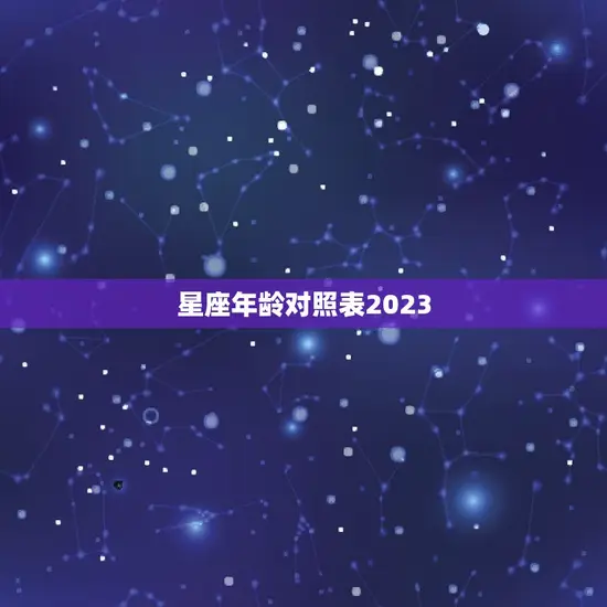 星座年龄对照表2023 星座年龄对照表2023