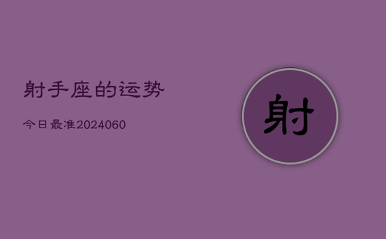 射手座的运势今日最准(20240605) 射手座的运势今日最准(20240605)