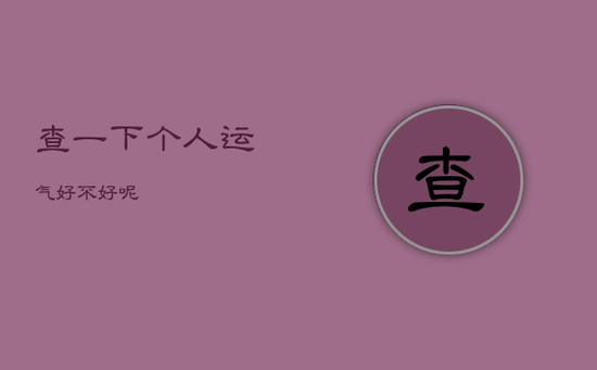 查一下个人运气好不好呢 查一下个人运气好不好呢