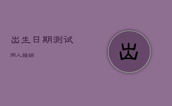 出生日期测试两人婚姻 出生日期测试两人婚姻