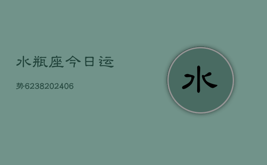 水瓶座今日运势6238(20240605) 水瓶座今日运势6238(20240605)