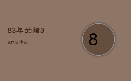 83年的猪39岁后命好