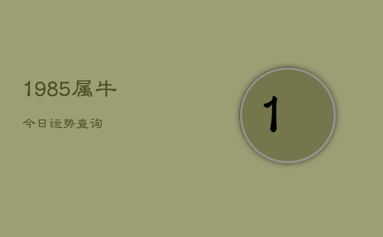 1985属牛今日运势查询 1985属牛今日运势查询