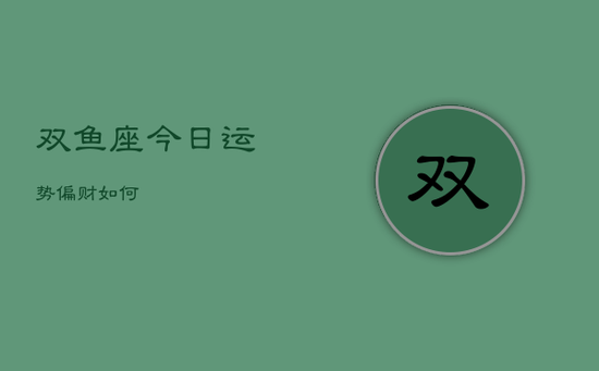 双鱼座今日运势偏财如何 双鱼座今日运势偏财如何