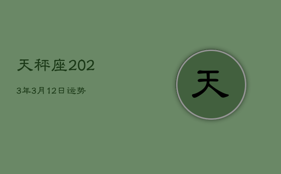 天秤座2023年3月12日运势