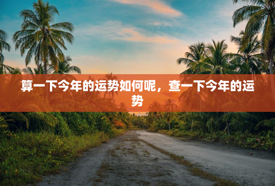 算一下今年的运势如何呢，查一下今年的运势