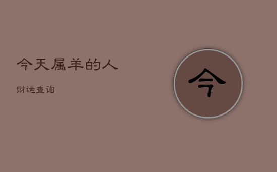 今天属羊的人财运查询 今天属羊的人财运查询