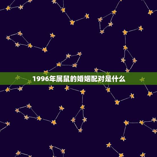 1996年属鼠的婚姻配对是什么(如何选择伴侣) 1996年属鼠的婚姻配对是什么(如何选择伴侣)