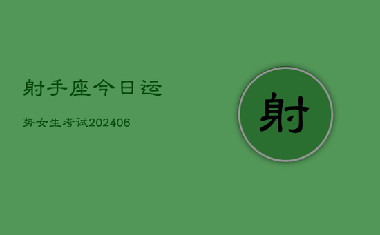 射手座今日运势女生考试(20240605) 射手座今日运势女生考试(20240605)