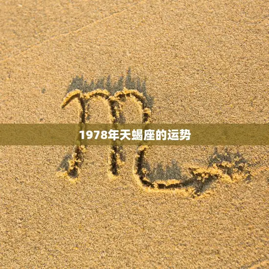 1978年天蝎座的运势(财运亨通感情稳定) 1978年天蝎座的运势(财运亨通感情稳定)
