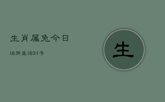 生肖属兔今日运势查询 31号 生肖属兔今日运势查询 31号