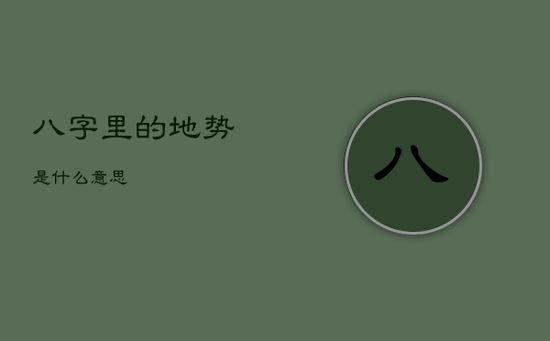 八字里的地势是什么意思 八字里的地势是什么意思