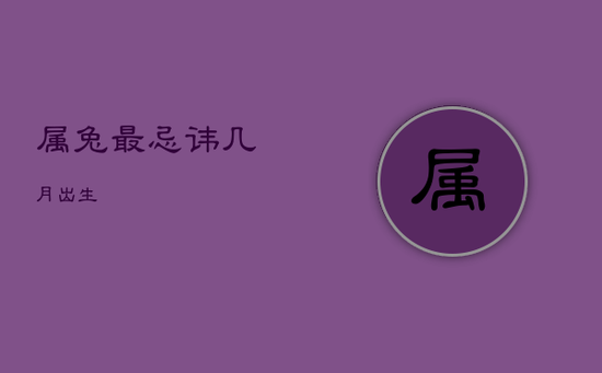 属兔最忌讳几月出生