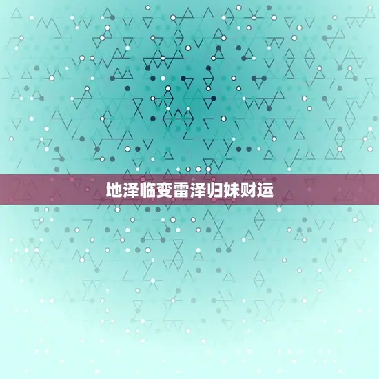 地泽临变雷泽归妹财运