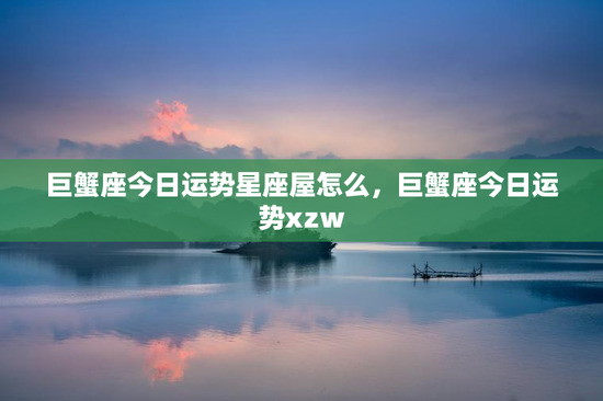 巨蟹座今日运势星座屋怎么，巨蟹座今日运势xzw