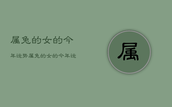 属兔的女的今年运势，属兔的女的今年运势如何