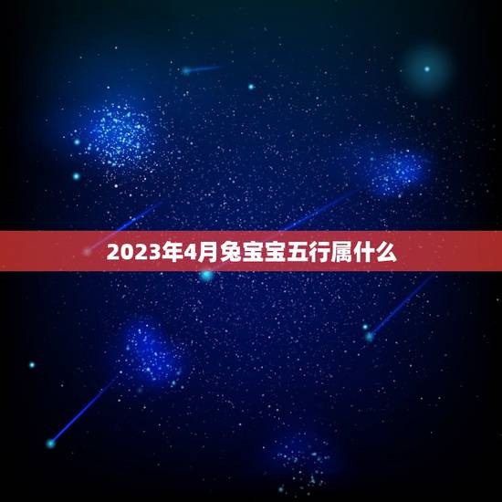 2023年4月兔宝宝五行属什么(十二生肖中兔子的性格特点)