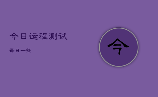 今日运程测试每日一签 今日运程测试每日一签