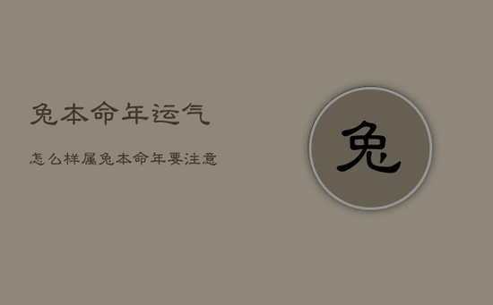 兔本命年运气怎么样，属兔本命年要注意什么