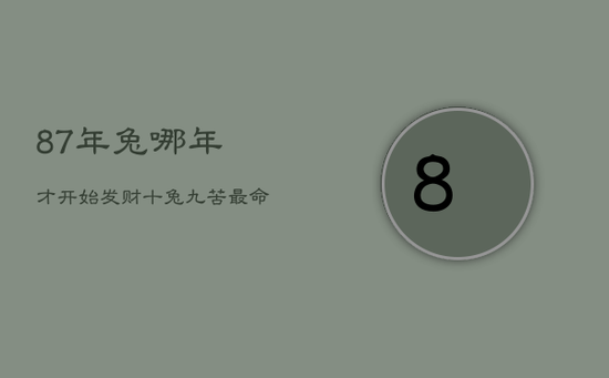 87年兔哪年才开始发财，十兔九苦最命苦的兔几月出生