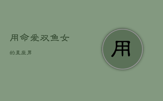 用命爱双鱼女的星座男