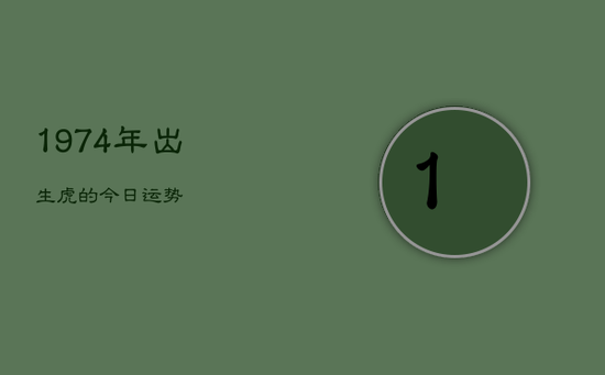 1974年出生虎的今日运势