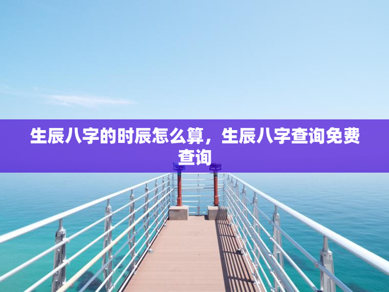 生辰八字的时辰怎么算，生辰八字查询免费查询