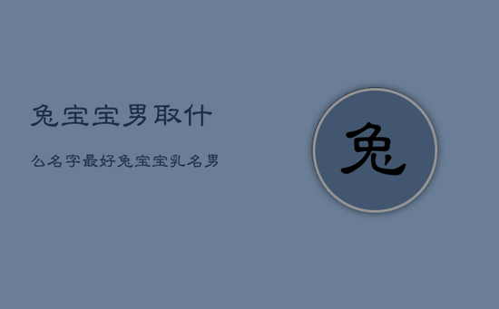 兔宝宝男取什么名字最好,兔宝宝乳名男宝 兔宝宝男取什么名字最好,兔宝宝乳名男宝