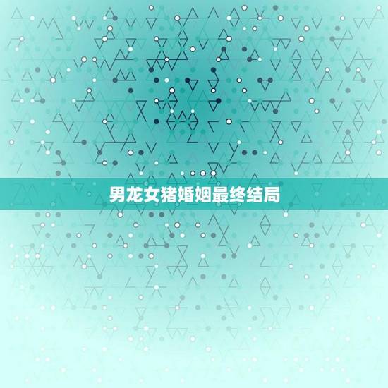 男龙女猪婚姻最终结局(十二生肖配对的神秘之谜)