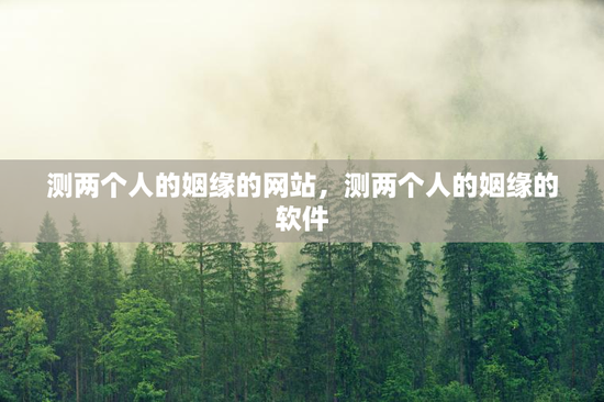 测两个人的姻缘的网站,测两个人的姻缘的软件 测两个人的姻缘的网站,测两个人的姻缘的软件
