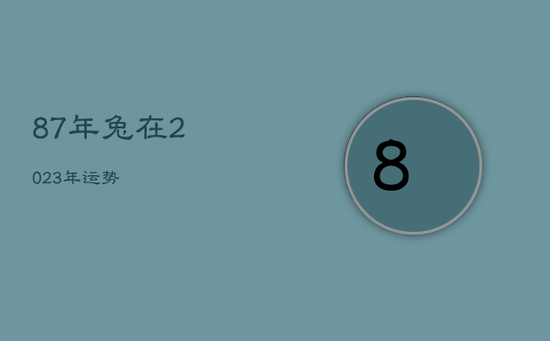 87年兔在2023年运势 87年兔在2023年运势
