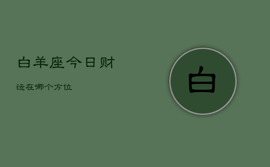 白羊座今日财运在哪个方位 白羊座今日财运在哪个方位