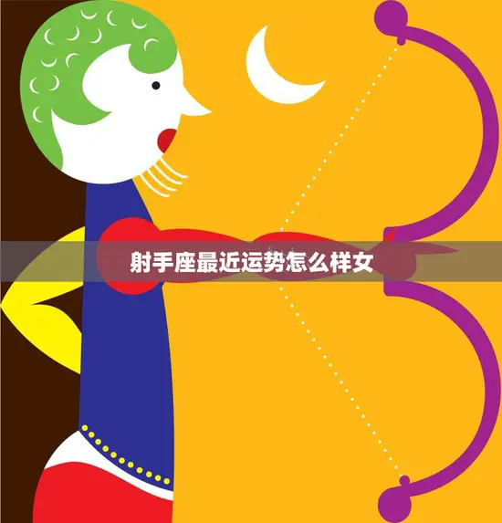 射手座最近运势怎么样女(好运连连事业爱情两得意)