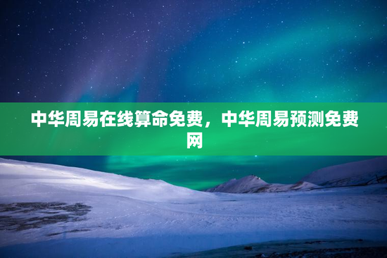 中华周易在线算命免费，中华周易预测免费网