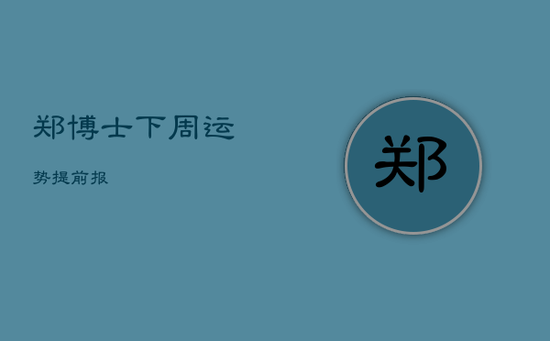 郑博士下周运势提前报 郑博士下周运势提前报
