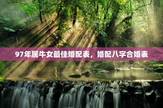 97年属牛女最佳婚配表，婚配八字合婚表