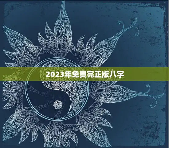 2023年免费完正版八字(解读你的命运) 2023年免费完正版八字(解读你的命运)