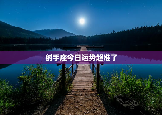 射手座今日运势超准了 射手座今日运势超准了