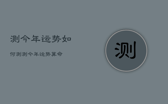 测今年运势如何，测测今年运势算命