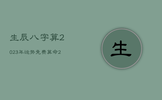 生辰八字算2023年运势，免费算命2023年运势