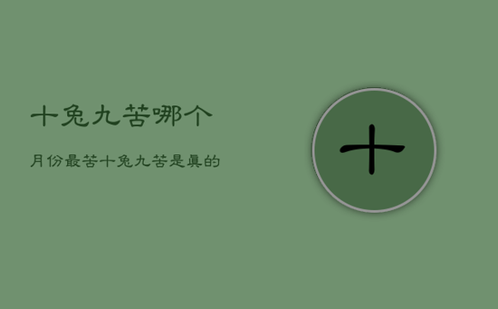 十兔九苦哪个月份最苦,十兔九苦是真的吗 十兔九不全是什么意思 十兔九苦哪个月份最苦,十兔九苦是真的吗 十兔九不全是什么意思