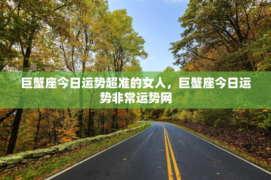 巨蟹座今日运势超准的女人,巨蟹座今日运势非常运势网 巨蟹座今日运势超准的女人,巨蟹座今日运势非常运势网