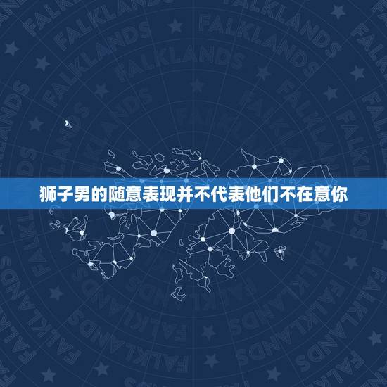 狮子男的随意表现并不代表他们不在意你