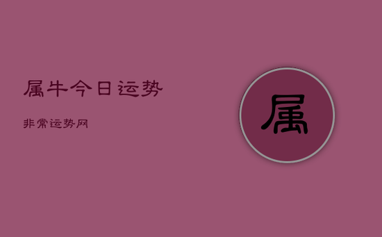 属牛今日运势非常运势网 属牛今日运势非常运势网
