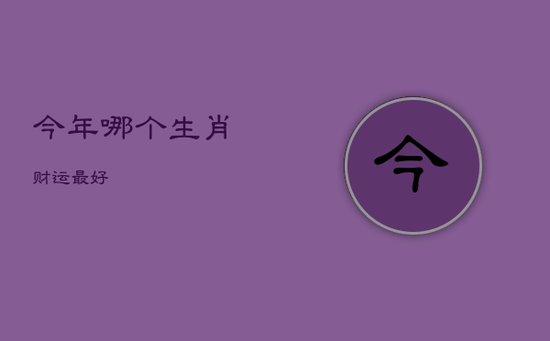 今年哪个生肖财运最好