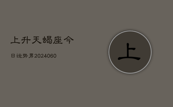 上升天蝎座今日运势男(20240605)