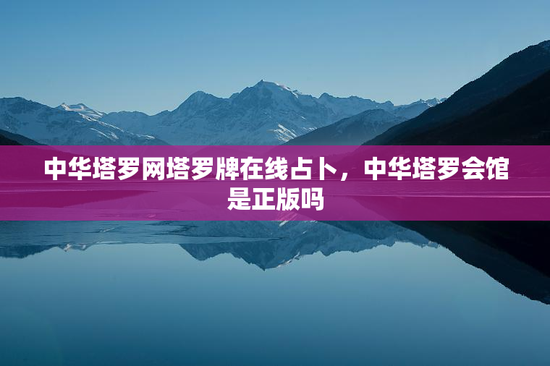 中华塔罗网塔罗牌在线占卜,中华塔罗会馆是正版吗 中华塔罗网塔罗牌在线占卜,中华塔罗会馆是正版吗
